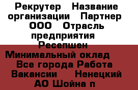 Рекрутер › Название организации ­ Партнер, ООО › Отрасль предприятия ­ Ресепшен › Минимальный оклад ­ 1 - Все города Работа » Вакансии   . Ненецкий АО,Шойна п.